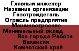 Главный инженер › Название организации ­ Газстройдеталь › Отрасль предприятия ­ Машиностроение › Минимальный оклад ­ 100 000 - Все города Работа » Вакансии   . Камчатский край,Петропавловск-Камчатский г.